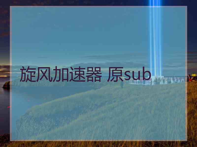 旋风加速器 原sub