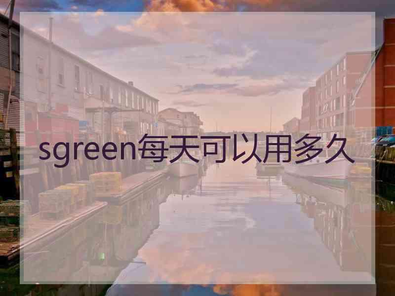 sgreen每天可以用多久