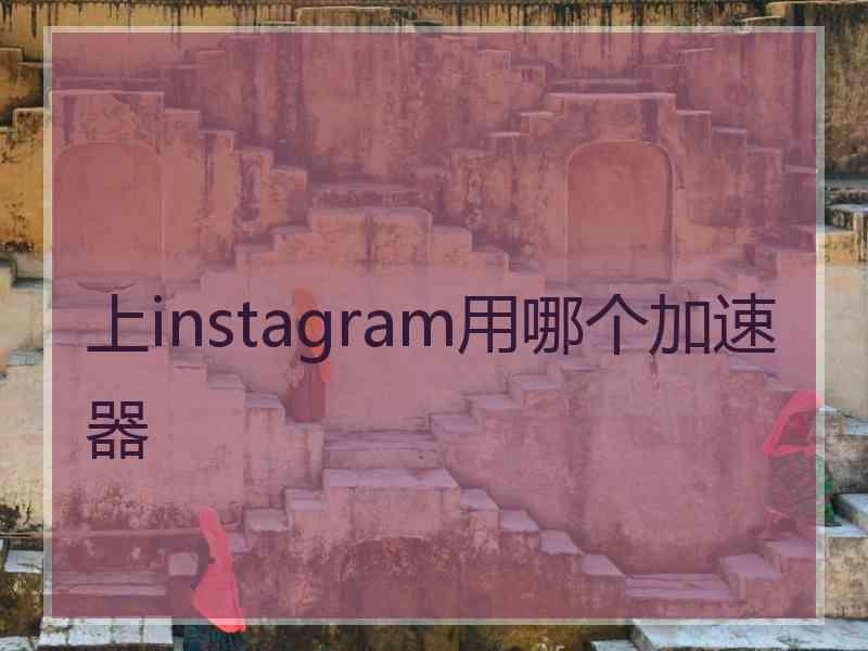 上instagram用哪个加速器