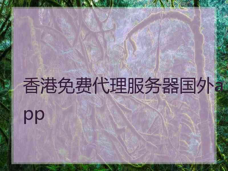 香港免费代理服务器国外app