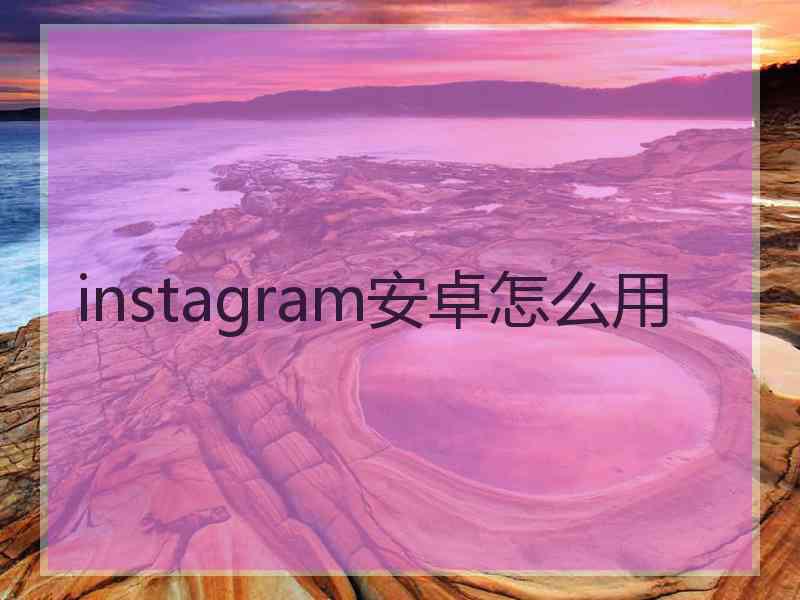 instagram安卓怎么用